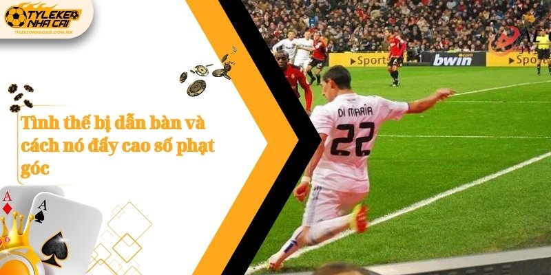 Tình thế bị dẫn bàn và cách nó đẩy cao số phạt góc
