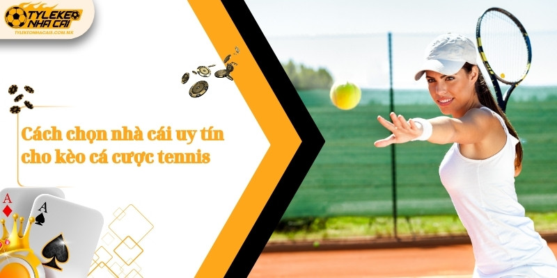 Cách chọn nhà cái uy tín cho kèo cá cược tennis