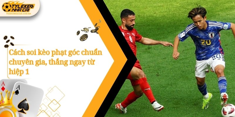 Cách soi kèo phạt góc chuẩn chuyên gia, thắng ngay từ hiệp 1