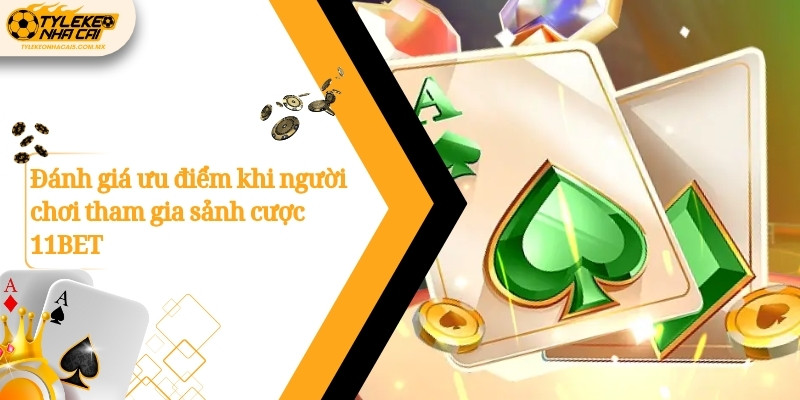 Đánh giá ưu điểm khi người chơi tham gia sảnh cược 11BET
