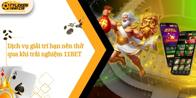 Dịch vụ giải trí bạn nên thử qua khi trải nghiệm 11BET