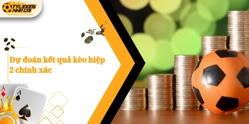 Dự đoán kết quả kèo hiệp 2 chính xác