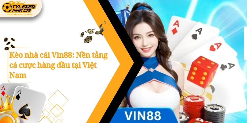 Kèo nhà cái Vin88: Nền tảng cá cược hàng đầu tại Việt Nam