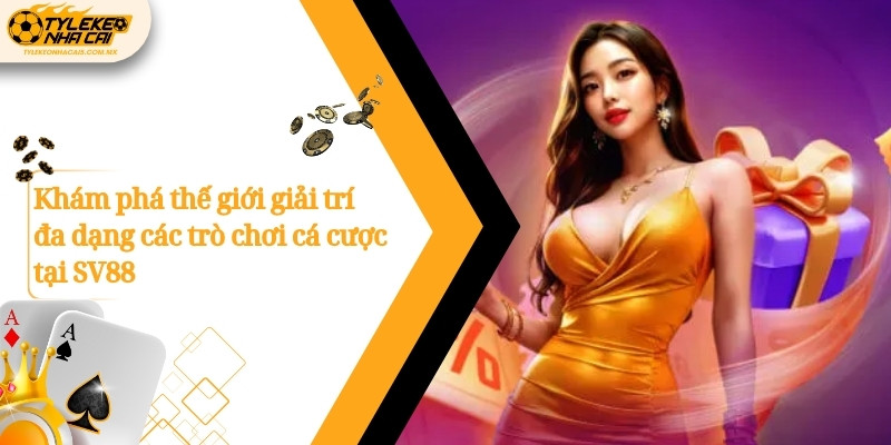 Khám phá thế giới giải trí đa dạng các trò chơi cá cược tại SV88