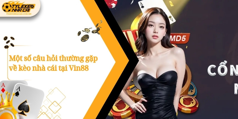 Một số câu hỏi thường gặp về kèo nhà cái tại Vin88