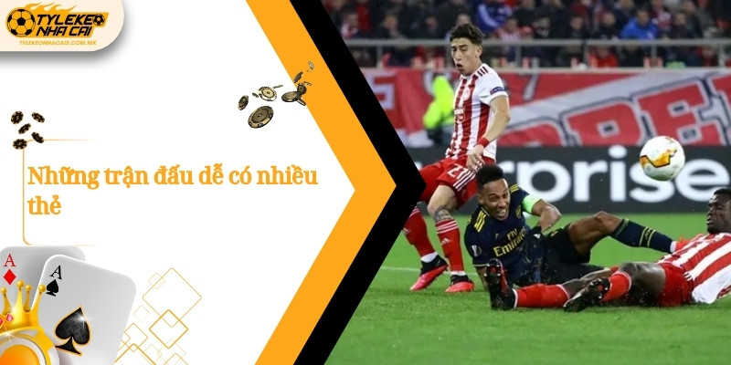 Những trận đấu dễ có nhiều thẻ