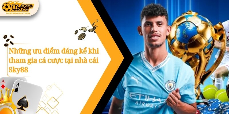 Những ưu điểm đáng kể khi tham gia cá cược tại nhà cái Sky88