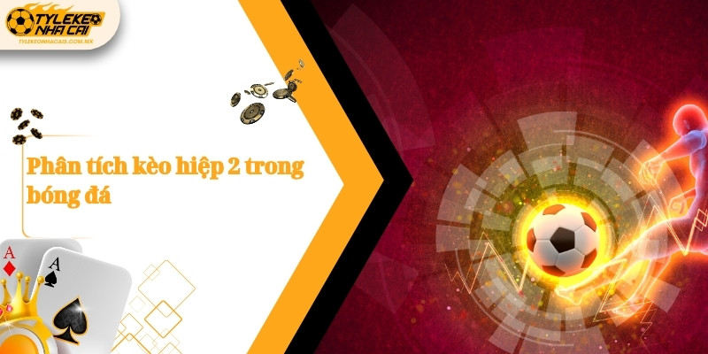 Phân tích kèo hiệp 2 trong bóng đá