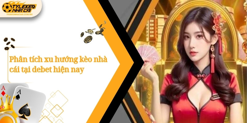 Phân tích xu hướng kèo nhà cái tại debet hiện nay
