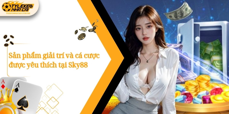 Sản phẩm giải trí và cá cược được yêu thích tại Sky88