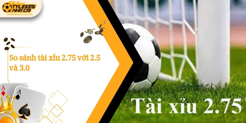 So sánh tài xỉu 2.75 với 2.5 và 3.0