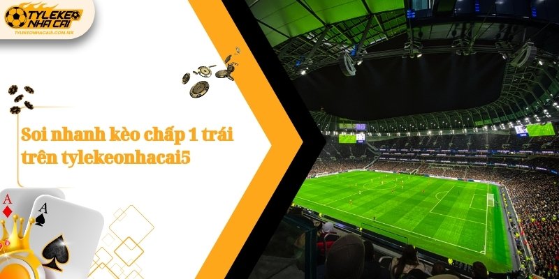 Soi nhanh kèo chấp 1 trái trên Kèo nhà cái