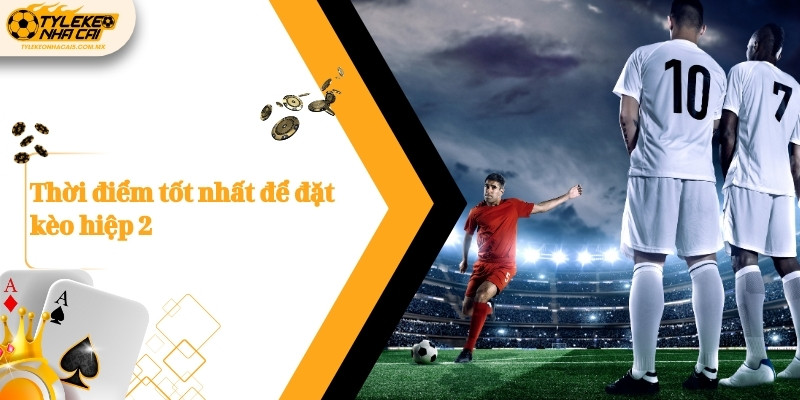 Thời điểm tốt nhất để đặt kèo hiệp 2
