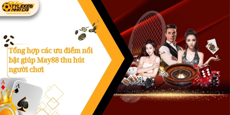 Tổng hợp các ưu điểm nổi bật giúp May88 thu hút người chơi