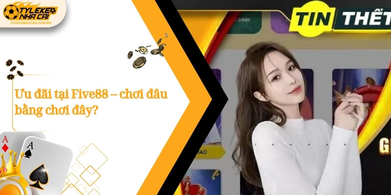 Ưu đãi tại Five88 – chơi đâu bằng chơi đây?
