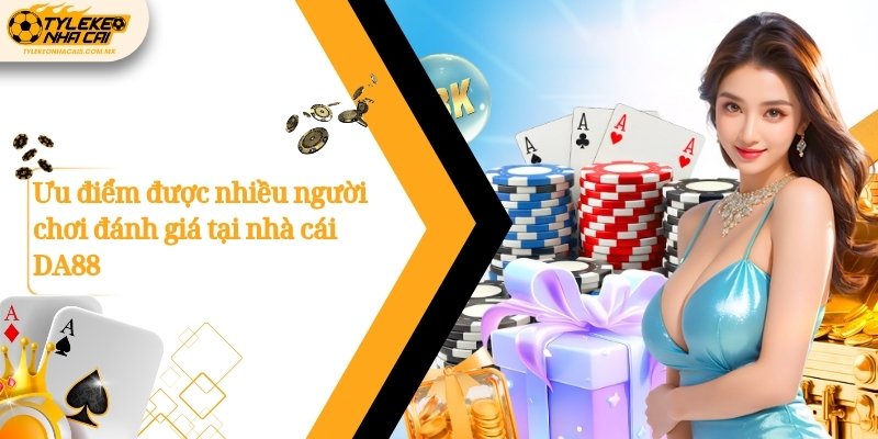 Ưu điểm được nhiều người chơi đánh giá tại nhà cái DA88