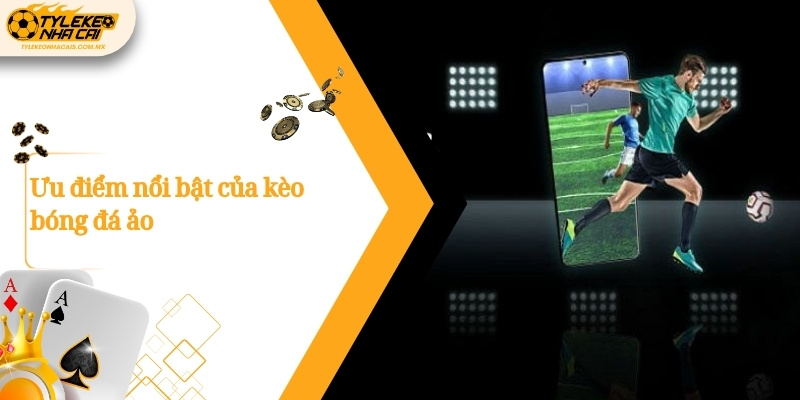 Ưu điểm nổi bật của kèo bóng đá ảo
