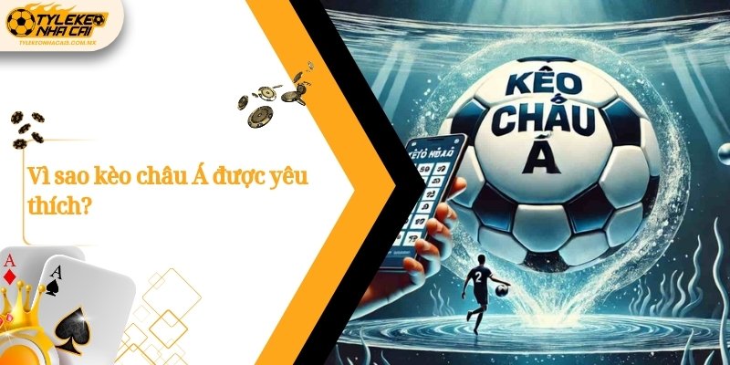 Vì sao kèo châu Á được yêu thích?