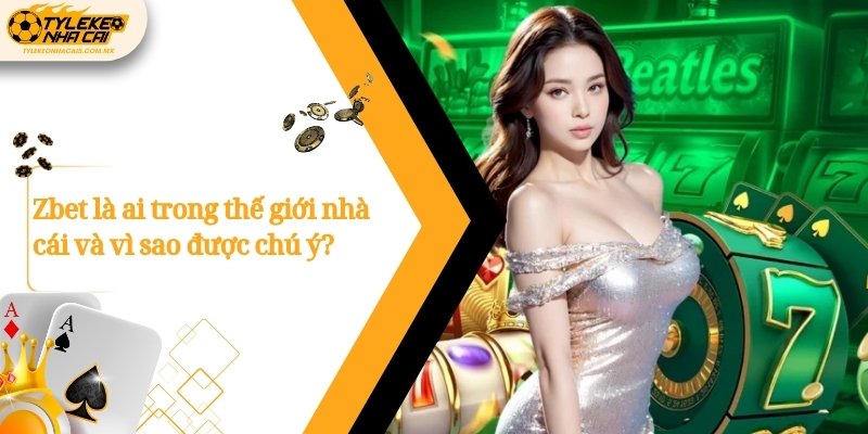 Zbet là ai trong thế giới nhà cái và vì sao được chú ý?
